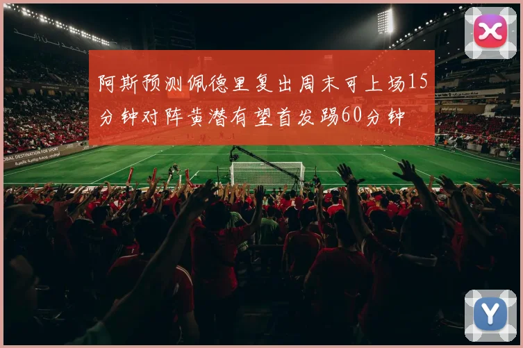 阿斯预测佩德里复出周末可上场15分钟对阵黄潜有望首发踢60分钟