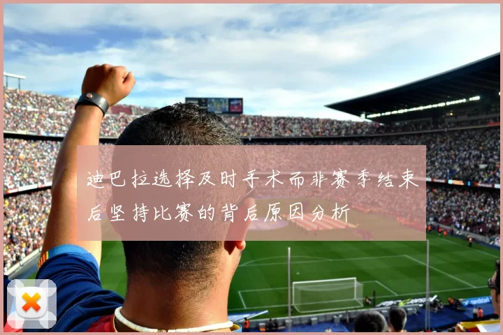 迪巴拉选择及时手术而非赛季结束后坚持比赛的背后原因分析