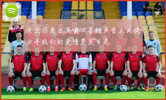 女友因奥尔莫嚼口香糖声音太大提分手我们的爱情岌岌可危