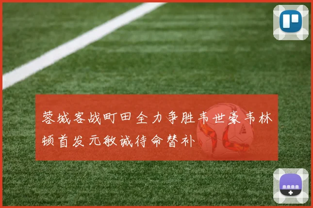 蓉城客战町田全力争胜韦世豪韦林顿首发元敏诚待命替补