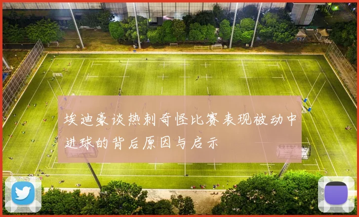 埃迪豪谈热刺奇怪比赛表现被动中进球的背后原因与启示