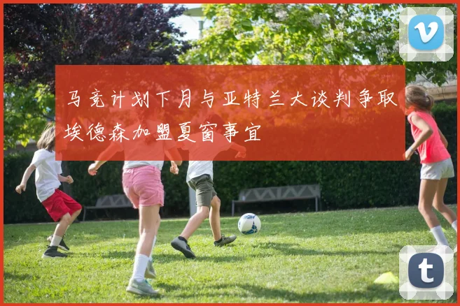 马竞计划下月与亚特兰大谈判争取埃德森加盟夏窗事宜