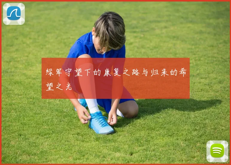 绿军守望下的康复之路与归来的希望之光