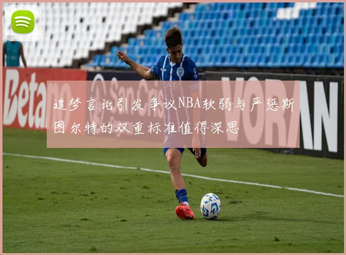 追梦言论引发争议NBA软弱与严惩斯图尔特的双重标准值得深思