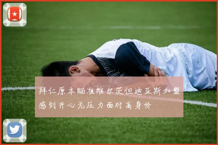 拜仁原本瞄准维尔茨但迪亚斯加盟感到开心无压力面对高身价