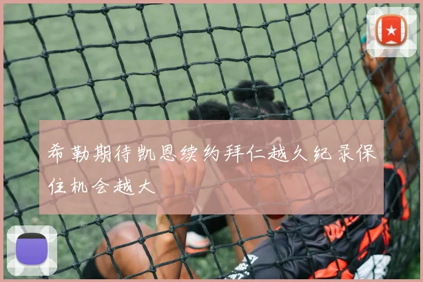 希勒期待凯恩续约拜仁越久纪录保住机会越大