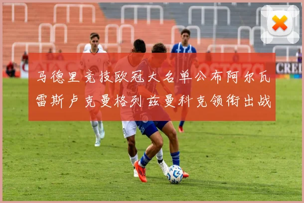 马德里竞技欧冠大名单公布阿尔瓦雷斯卢克曼格列兹曼科克领衔出战