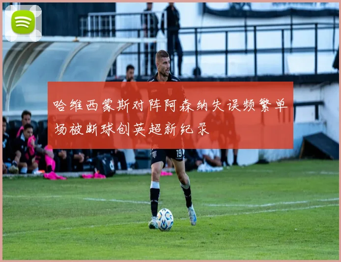 哈维西蒙斯对阵阿森纳失误频繁单场被断球创英超新纪录