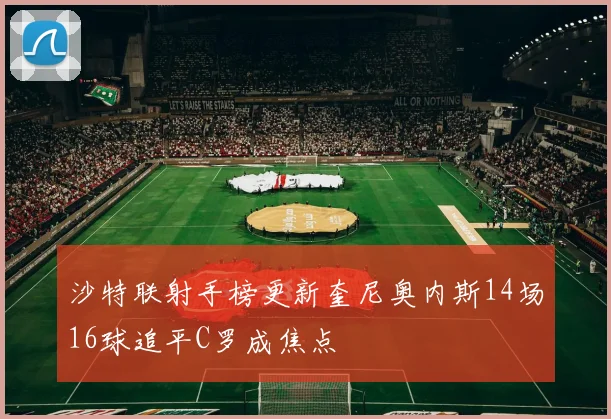 沙特联射手榜更新奎尼奥内斯14场16球追平C罗成焦点