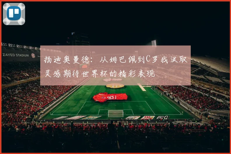 扬迪奥曼德：从姆巴佩到C罗我汲取灵感期待世界杯的精彩表现